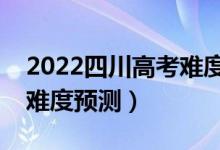 2022四川高考難度全國排名第幾（四川高考難度預測）