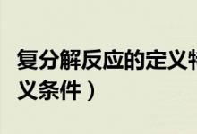 復(fù)分解反應(yīng)的定義特點(diǎn)條件（復(fù)分解反應(yīng)的定義條件）