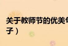 關(guān)于教師節(jié)的優(yōu)美句子（關(guān)于教師節(jié)的經(jīng)典句子）