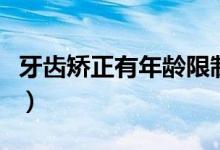 牙齒矯正有年齡限制嗎（牙齒矯正的最佳年齡）