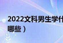 2022文科男生學(xué)什么專業(yè)好（適合的專業(yè)有哪些）