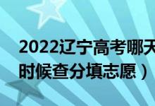 2022遼寧高考哪天幾號出成績報志愿（什么時候查分填志愿）