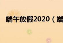 端午放假2020（端午放假2020放假時(shí)間）