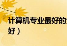 計算機專業(yè)最好的大學排名（2021哪個學校好）