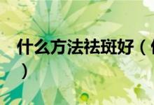 什么方法祛斑好（偷偷告訴你3種祛斑好方法）