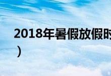 2018年暑假放假時(shí)間表（暑假是幾月到幾月）