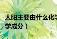 太陽主要由什么化學成分組成（太陽的主要化學成分）
