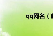 qq網(wǎng)名（超拽的qq網(wǎng)名）
