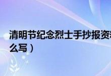 清明節(jié)紀念烈士手抄報資料（清明節(jié)紀念烈士手抄報內容怎么寫）