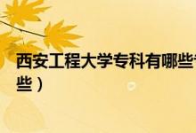 西安工程大學?？朴心男I(yè)（西安工程大學?？茖I(yè)有哪些）
