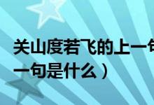 關(guān)山度若飛的上一句是什么（關(guān)山度若飛的上一句是什么）