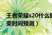 王者榮耀s20什么時(shí)候結(jié)束（王者榮耀s20結(jié)束時(shí)間預(yù)測(cè)）