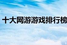 十大網(wǎng)游游戲排行榜（快來看看您玩過幾個）