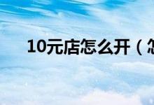 10元店怎么開（怎樣開好10元精品店）