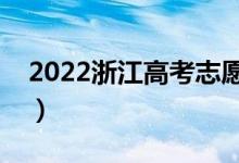 2022浙江高考志愿填報(bào)時(shí)間（需要幾天時(shí)間）