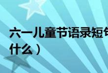 六一兒童節(jié)語錄短句（六一兒童節(jié)語錄短句有什么）