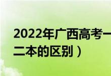2022年廣西高考一本二本填志愿時間（一本二本的區(qū)別）