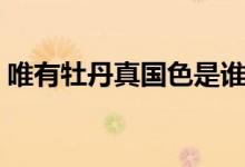 唯有牡丹真國(guó)色是誰(shuí)的詩(shī)（是哪位詩(shī)人寫(xiě)的）