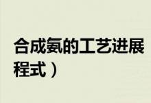 合成氨的工藝進展（工業(yè)合成氨的化學反應方程式）