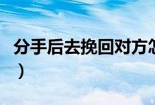 分手后去挽回對方怎么做（有什么復合的技巧）