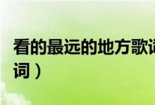 看的最遠(yuǎn)的地方歌詞（看的最遠(yuǎn)的地方完整歌詞）