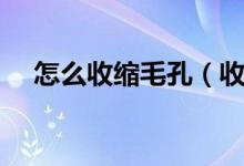 怎么收縮毛孔（收縮毛孔這三個(gè)辦法好）