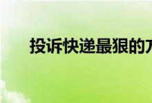投訴快遞最狠的方法（需要怎么操作）