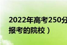 2022年高考250分左右可以上什么大學(xué)（能報考的院校）