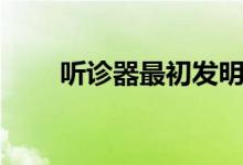 聽(tīng)診器最初發(fā)明（聽(tīng)診器最初發(fā)明）