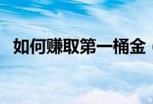 如何賺取第一桶金（賺取第一桶金的方法）
