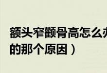 額頭窄顴骨高怎么辦（找出導致自己顴骨高凸的那個原因）