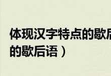 體現(xiàn)漢字特點(diǎn)的歇后語有哪些（體現(xiàn)漢字特點(diǎn)的歇后語）