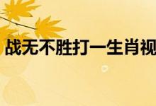 戰(zhàn)無(wú)不勝打一生肖視頻（戰(zhàn)無(wú)不勝打一生肖）