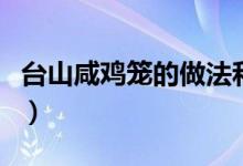 臺山咸雞籠的做法和配方（臺山咸雞籠的做法）