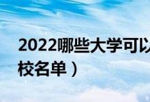 2022哪些大學(xué)可以?？瓶佳校▽？粕佳袑W(xué)校名單）