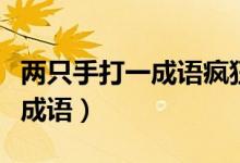 兩只手打一成語(yǔ)瘋狂看圖猜成語(yǔ)（兩只手打一成語(yǔ)）