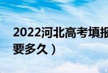 2022河北高考填報志愿截止時間（填志愿需要多久）