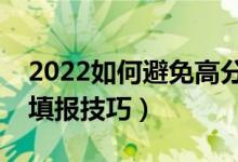 2022如何避免高分低錄甚至落榜（高考志愿填報(bào)技巧）