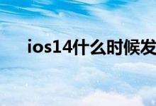 ios14什么時(shí)候發(fā)布（ios14更新時(shí)間）