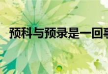 預(yù)科與預(yù)錄是一回事嗎（二者有什么區(qū)別）