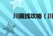 川藏線攻略（川藏線徒步旅行攻略）