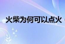 火柴為何可以點(diǎn)火（火柴為什么可以點(diǎn)火）