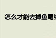 怎么才能去掉魚尾紋（去除魚尾紋小妙招）