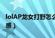 lolAP龍女打野怎么出裝（享受爆炸傷害的快感）