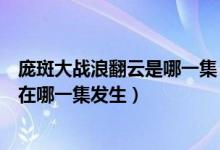 龐斑大戰(zhàn)浪翻云是哪一集（龐斑大戰(zhàn)浪翻云這么好看的劇情在哪一集發(fā)生）