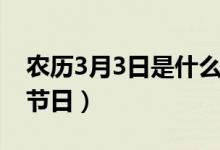 農(nóng)歷3月3日是什么日子（農(nóng)歷3月3日對應(yīng)的節(jié)日）