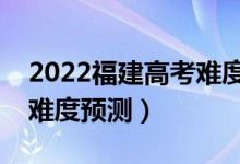 2022福建高考難度全國(guó)排名第幾（福建高考難度預(yù)測(cè)）