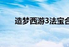造夢西游3法寶合成（法寶合成公式）