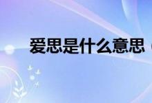 愛思是什么意思（愛思的意思是什么）