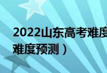 2022山東高考難度全國排名第幾（山東高考難度預測）